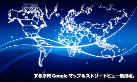 するぷ流「Googleマップ＆ストリートビュー」活用術