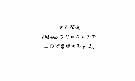 するぷ流iPhoneフリック入力3日習得法。