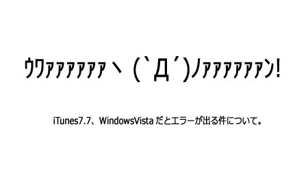 itunes7.7、WindowsVistaだとエラーがでる件について。ってかiPhoneアクティベーションできねぇじゃん!!