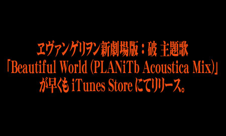 宇多田ヒカルが歌うヱヴァンゲリヲン新劇場版：破の主題歌「Beautiful World (PLANiTb Acoustica Mix)」が早くもiTunes Storeにて発売。