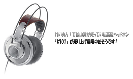 けいおん!で秋山澪が使っていた高級ヘッドホン「K701」が売り上げ爆増中!